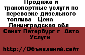 Продажа и транспортные услуги по перевозке дизельного топлива › Цена ­ 1 500 - Ленинградская обл., Санкт-Петербург г. Авто » Услуги   